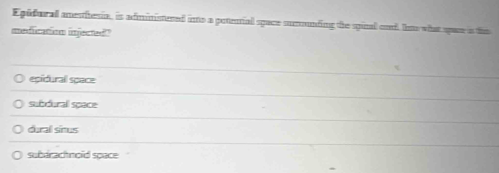 Epidural anesthesia, is administered into a potenial space sucounding the spina co hou what sare is the
meduration injected"
epidural space
subdural space
dural snus
subarac moïd space