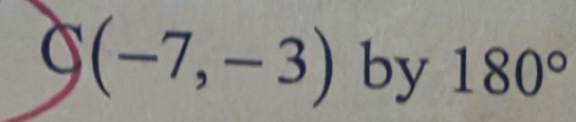 S(-7,-3) by 180°