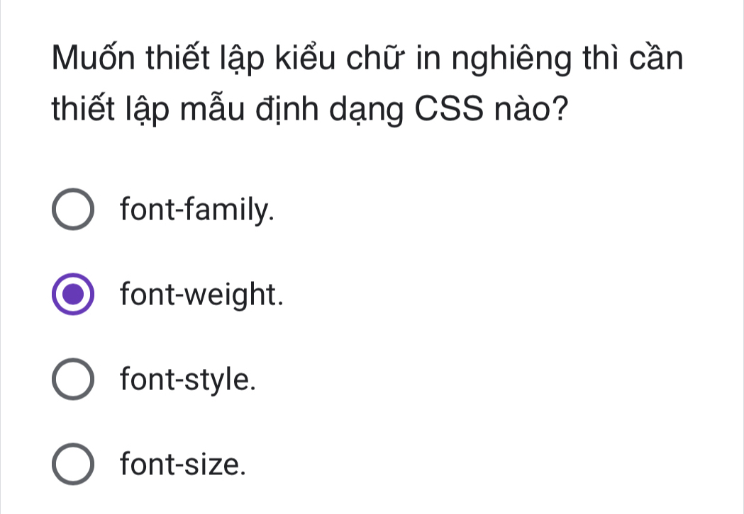 Muốn thiết lập kiểu chữ in nghiêng thì cần
thiết lập mẫu định dạng CSS nào?
font-family.
font-weight.
font-style.
font-size.