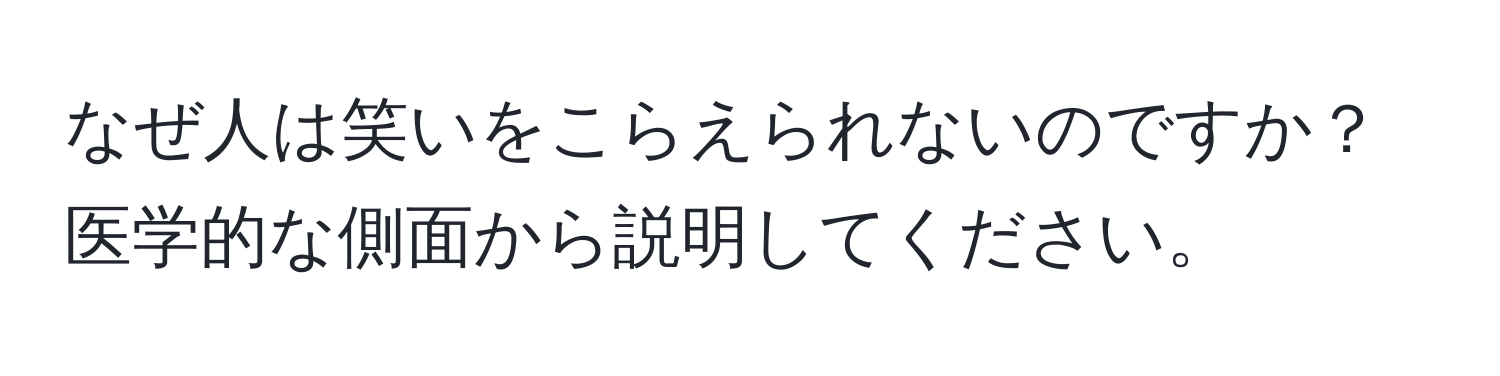 なぜ人は笑いをこらえられないのですか？医学的な側面から説明してください。