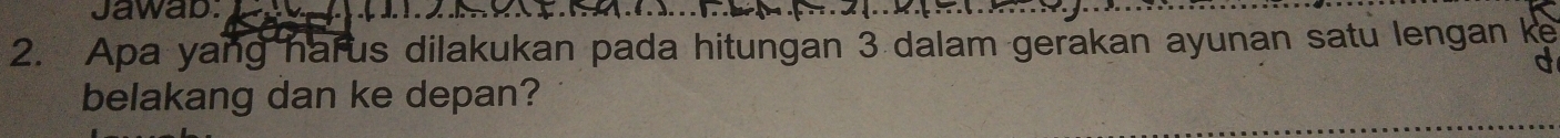 Jawab. 
2. Apa yang harus dilakukan pada hitungan 3 dalam gerakan ayunan satu lengan ke 
belakang dan ke depan?