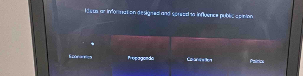 Ideas or information designed and spread to influence public opinion.
Economics Propaganda Colonization Politics