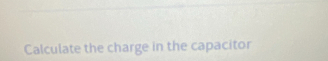 Calculate the charge in the capacitor