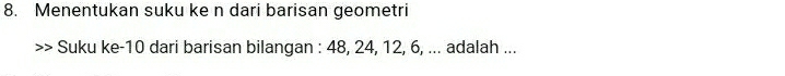 Menentukan suku ke n dari barisan geometri 
Suku ke -10 dari barisan bilangan : 48, 24, 12, 6, ... adalah ...