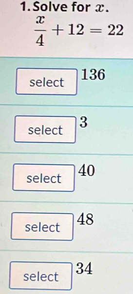 Solve for x.
 x/4 +12=22
select 136
select 3 
— 
select 3
select 48
select 34