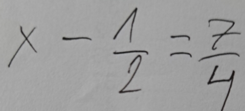 x- 1/2 = 7/4 