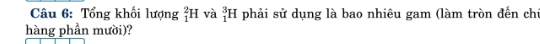 Tổng khối lượng _1^2H và _1^3H phải sử dụng là bao nhiêu gam (làm tròn đến chi 
hàng phần mười)?