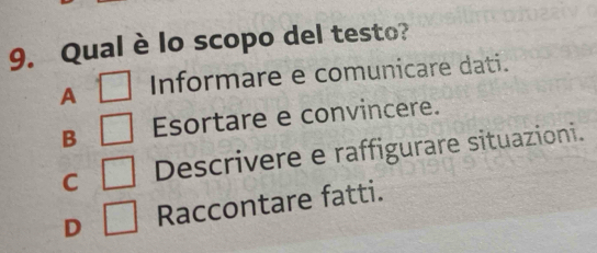 Qual è lo scopo del testo?
A □ Informare e comunicare dati.
B □ Esortare e convincere.
C □ Descrivere e raffigurare situazioni.
D □ Raccontare fatti.