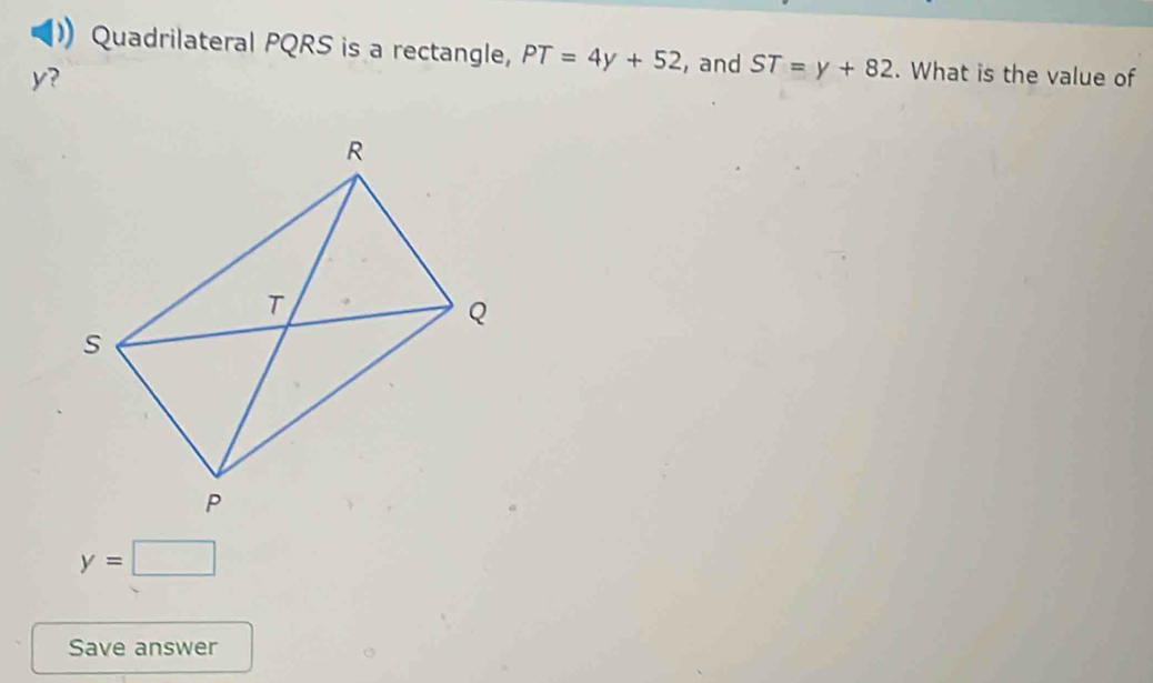 ) Quadrilateral PQRS is a rectangle, PT=4y+52 , and ST=y+82. What is the value of
y?
y=□
Save answer