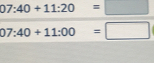 07:40+11:20=□
07:40+11:00=□