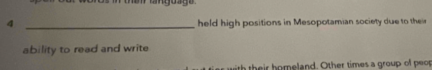 rangoage. 
4 _held high positions in Mesopotamian society due to their 
ability to read and write 
ith their homeland. Other times a group of peop