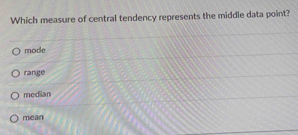 Which measure of central tendency represents the middle data point?
mode
range
median
mean