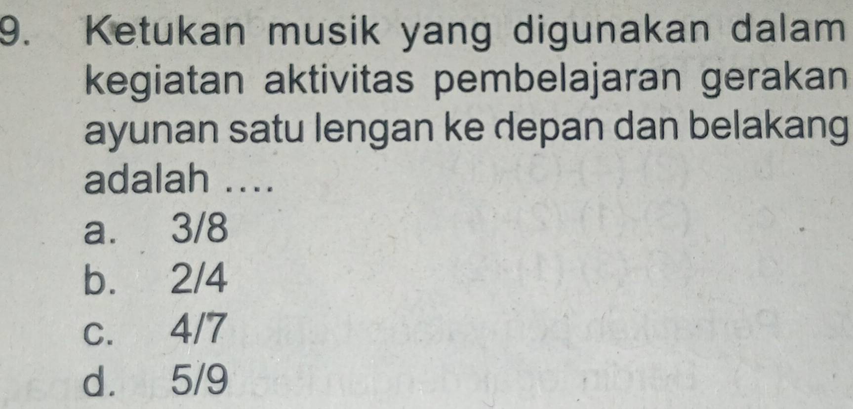 Ketukan musik yang digunakan dalam
kegiatan aktivitas pembelajaran gerakan
ayunan satu lengan ke depan dan belakang
adalah ..
a. 3/8
b. 2/4
c. 4/7
d. 5/9