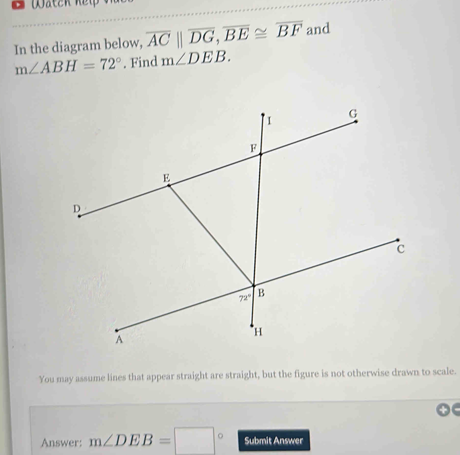 In the diagram below, overline AC||overline DG,overline BE≌ overline BF and
m∠ ABH=72°. Find m∠ DEB.
You may assume lines that appear straight are straight, but the figure is not otherwise drawn to scale.
Answer: m∠ DEB=□° Submit Answer