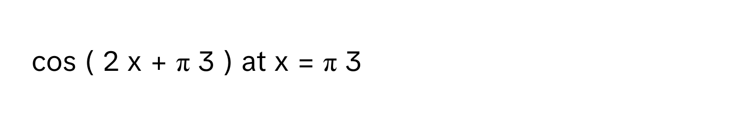 cos    (  2  x  +  π   3       )       at x  =  π   3