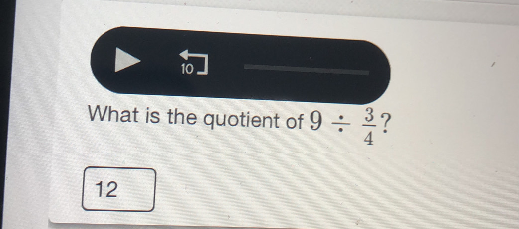 What is the quotient of 9/  3/4 
12