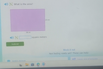 (1) What is the area? 
1) 3sqrt(□ ) quare meters 
Submit 
Wark it out 
Not feeling ready yet? Those can help: 
Hsly decarals ern ára of rectas