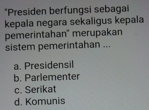 "Presiden berfungsi sebagai
kepala negara sekaligus kepala
pemerintahan' merupakan
sistem pemerintahan ...
a. Presidensil
b. Parlementer
c. Serikat
d. Komunis