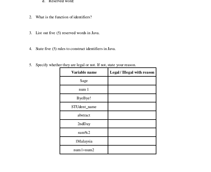 Reserved word: 
2. What is the function of identifiers? 
3. List out five (5) reserved words in Java. 
4. State five (5) rules to construct identifiers in Java. 
5. Specify wh