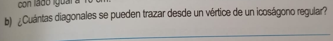 con lado iguala 10
b) ¿Cuántas diagonales se pueden trazar desde un vértice de un icoságono regular? 
_