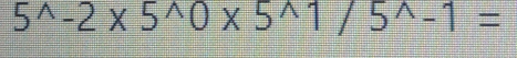 5^(wedge)-2* 5^(wedge)0* 5^(wedge)1/5^(wedge)-1=