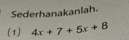 Sederhanakanlah. 
(1) 4x+7+5x+8