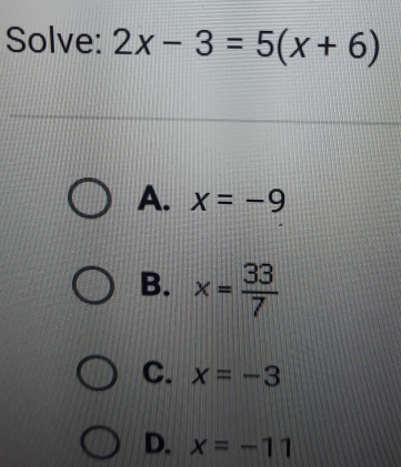 Solve: 2x-3=5(x+6)
A. x=-9
B. x= 33/7 
C. x=-3
D. x=-11