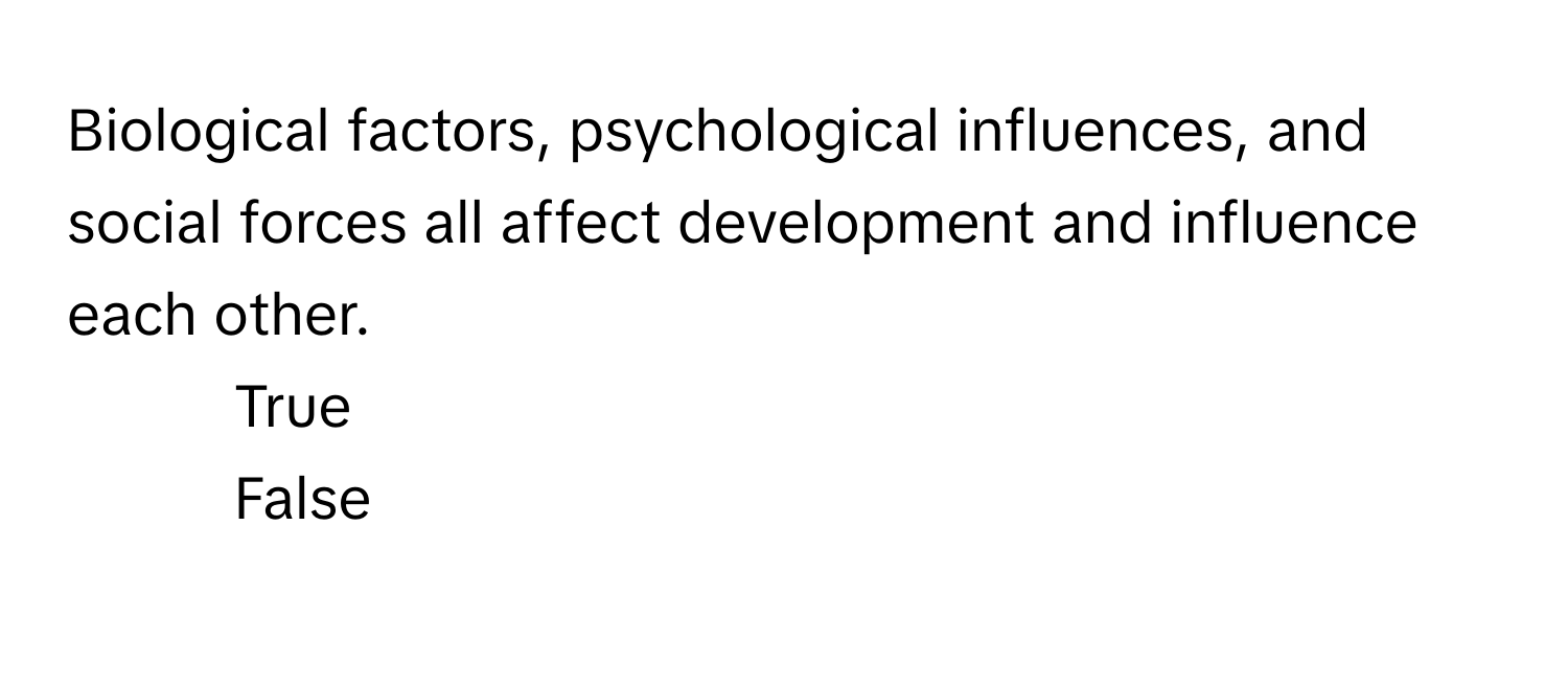 Biological factors, psychological influences, and social forces all affect development and influence each other. 

1) True  
2) False