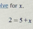 lve for x.
2=5+x