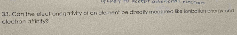 Can the electronegativity of an element be directly measured like ionization energy and 
electron aftinity?