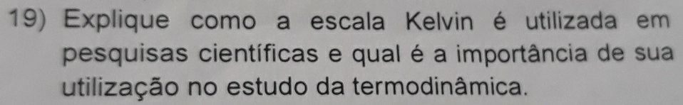 Explique como a escala Kelvin é utilizada em 
pesquisas científicas e qual é a importância de sua 
utilização no estudo da termodinâmica.