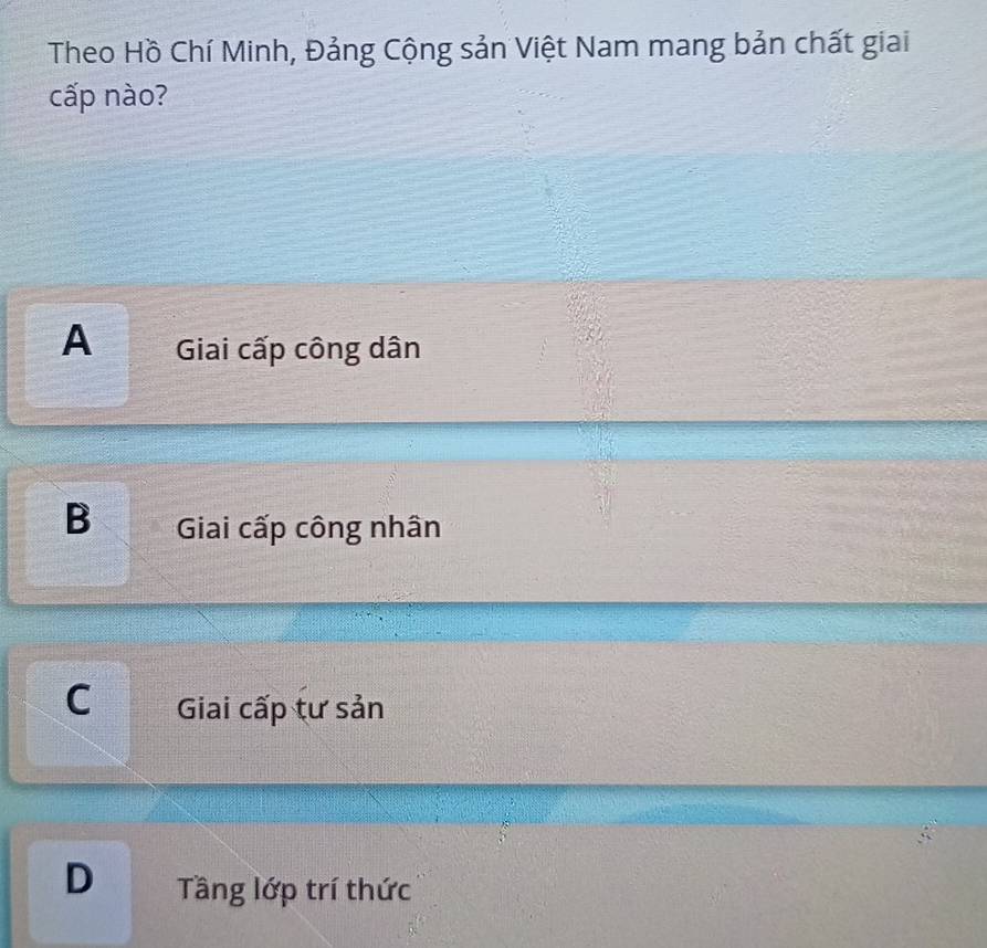 Theo Hồ Chí Minh, Đảng Cộng sản Việt Nam mang bản chất giai
cấp nào?
A Giai cấp công dân
B Giai cấp công nhân
C Giai cấp tư sản
D Tầng lớp trí thức