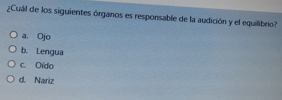 ¿Cuál de los siguientes órganos es responsable de la audición y el equilibrio?
a. Ojo
b. Lengua
c. Oído
d. Nariz