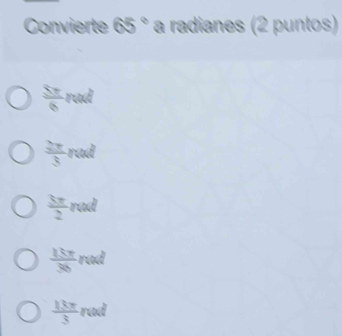 Convierte 65° a radianes (2 puntos)
 5π /6 π rd
 2π /3  rad
 Sπ /2  ra L
 15π /36  rad
 18π /3  rad