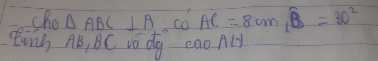 cho △ ABC⊥ A co AC=8cm, widehat B=30^2
Eing AB, BC vá dg eao Aly