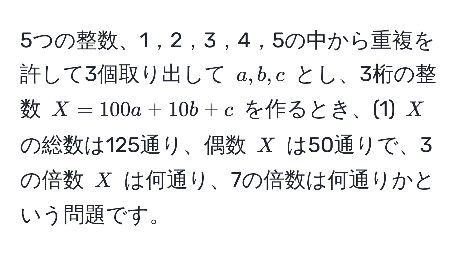 5つの整数、1，2，3，4，5の中から重複を許して3個取り出して ( a, b, c ) とし、3桁の整数 ( X = 100a + 10b + c ) を作るとき、(1) ( X ) の総数は125通り、偶数 ( X ) は50通りで、3の倍数 ( X ) は何通り、7の倍数は何通りかという問題です。