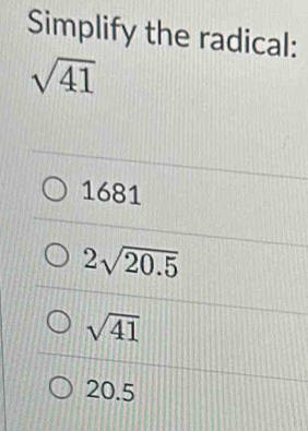 Simplify the radical:
sqrt(41)
1681
2sqrt(20.5)
sqrt(41)
20.5