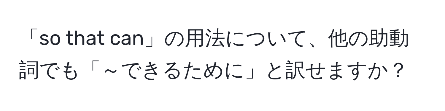 「so that can」の用法について、他の助動詞でも「～できるために」と訳せますか？