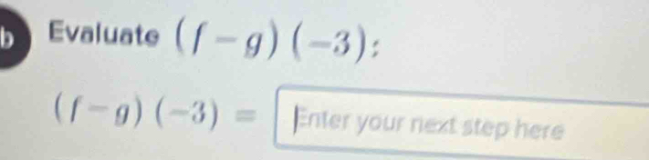 Evaluate (f-g)(-3)
(f-g)(-3)= Enter your next step here