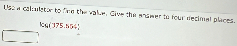 Use a calculator to find the value. Give the answer to four decimal places.
log (375.664)