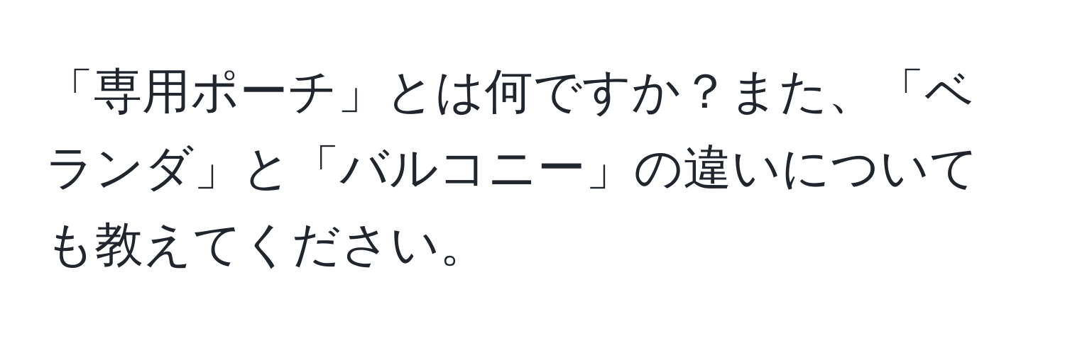 「専用ポーチ」とは何ですか？また、「ベランダ」と「バルコニー」の違いについても教えてください。