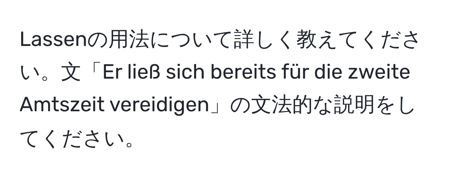 Lassenの用法について詳しく教えてください。文「Er ließ sich bereits für die zweite Amtszeit vereidigen」の文法的な説明をしてください。