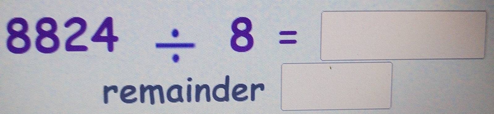 8824/ 8=□
remainder □