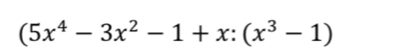 (5x^4-3x^2-1+x:(x^3-1)