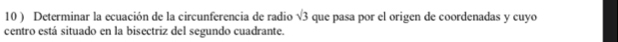 10 ) Determinar la ecuación de la circunferencia de radio que pasa por el origen de coordenadas y cuyo sqrt(3)
centro está situado en la bisectriz del segundo cuadrante.