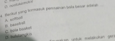 D. nenlokemetor
4、 Berikut yang termasuk permainan bola besar adaish ....
A. softball
B. baseball
C. bola basket
D. bulutangkis
nakan untuk melakukan ger