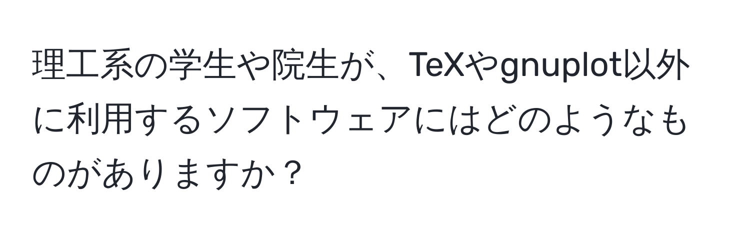 理工系の学生や院生が、TeXやgnuplot以外に利用するソフトウェアにはどのようなものがありますか？