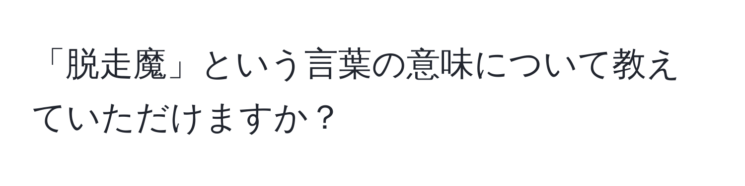 「脱走魔」という言葉の意味について教えていただけますか？