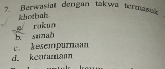 Berwasiat dengan takwa termasuk
khotbah.
a rukun
b. sunah
c. kesempurnaan
d. keutamaan