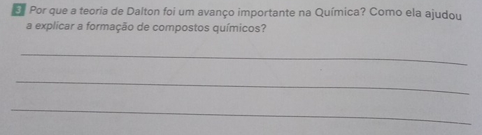 Por que a teoria de Dalton foi um avanço importante na Química? Como ela ajudou 
a explicar a formação de compostos químicos? 
_ 
_ 
_